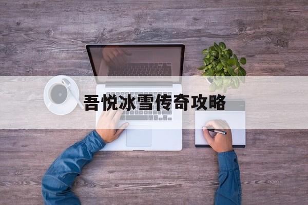 全方位评测:吾悦冰雪传奇攻略版本、攻略、装备详解!