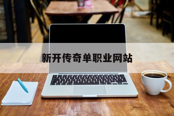 权威评测:新开传奇单职业网站特色、技能、版本攻略