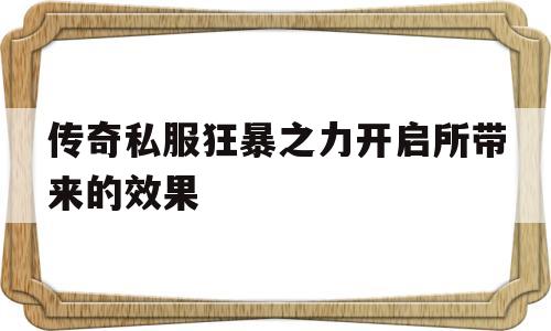 关于传奇私服狂暴之力开启所带来的效果的信息