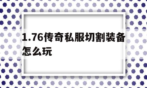 包含1.76传奇私服切割装备怎么玩的词条