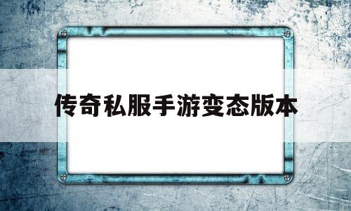 传奇私服手游变态版本_传奇手游变态版本发布网 揭秘:传奇私服手游变态版本诞生、优势与劣势全解析!