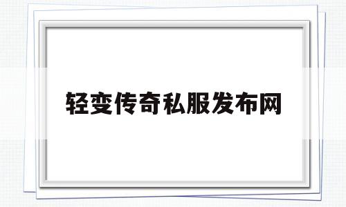 探索未知的轻变传奇私服发布网虚拟世界