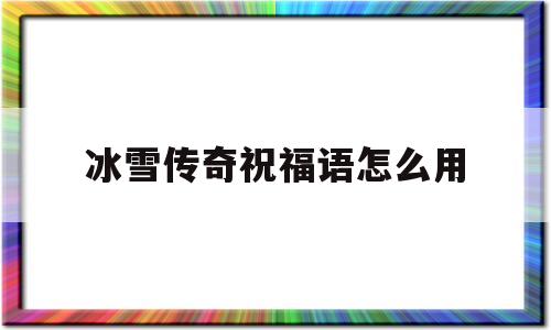 探索未知的冰雪传奇祝福语怎么用虚拟世界