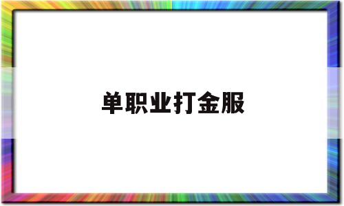 单职业打金服_单职业打金骗局 揭秘:单职业打金服诞生、优势与劣势全解析!