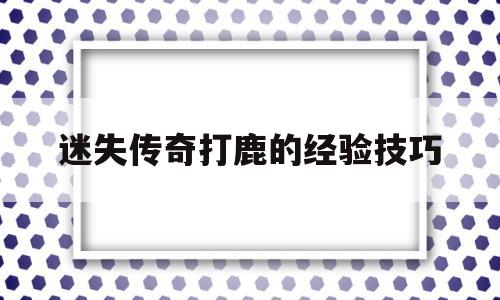迷失传奇打鹿的经验技巧的简单介绍