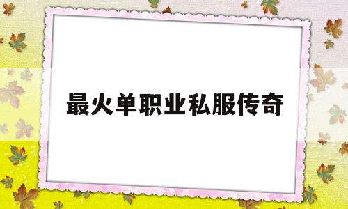 最火单职业私服传奇的简单介绍