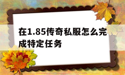 包含在1.85传奇私服怎么完成特定任务的词条