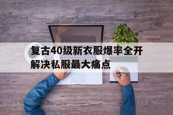复古40级新衣服爆率全开解决私服最大痛点的简单介绍