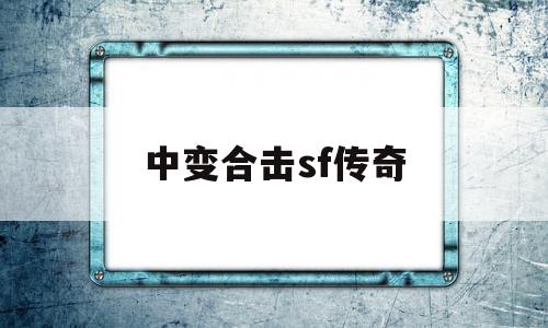 探索神秘的中变合击sf传奇游戏世界,体验独特的游戏魅力!