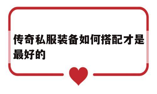 关于传奇私服装备如何搭配才是最好的的信息