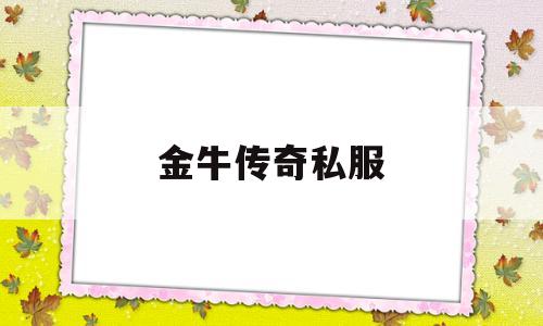 金牛传奇私服(老版金牛终极版传奇)