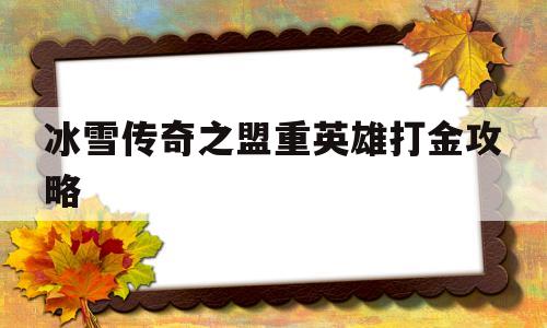 冰雪传奇之盟重英雄打金攻略_冰雪复古传奇之盟重英雄怎么打金 揭秘:冰雪传奇之盟重英雄打金攻略诞生、优势与劣势全解析!
