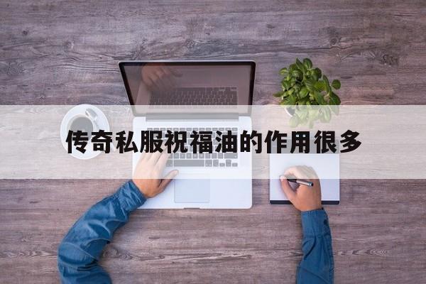 全方位评测:传奇私服祝福油的作用很多版本、攻略、装备详解!