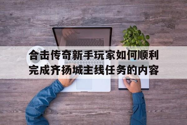 合击传奇新手玩家如何顺利完成齐扬城主线任务的内容的简单介绍