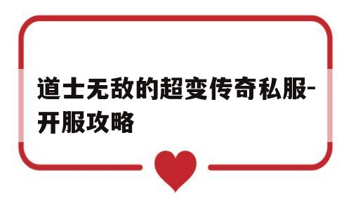 道士无敌的超变传奇私服-开服攻略的简单介绍