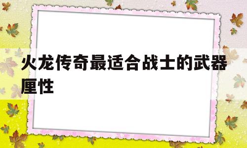 火龙传奇最适合战士的武器厘性的简单介绍