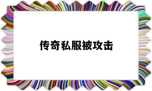 传奇私服被攻击_传奇被攻击怎么办 揭秘:传奇私服被攻击诞生、优势与劣势全解析!