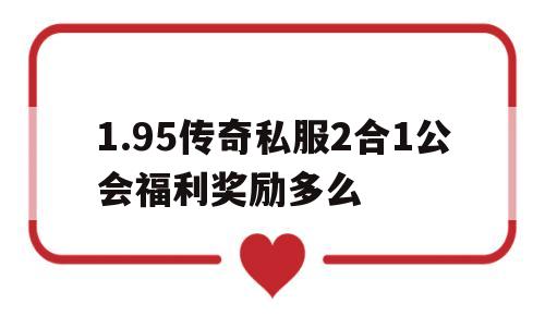 1.95传奇私服2合1公会福利奖励多么的简单介绍