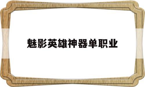 2019魅影神器攻略_魅影英雄神器单职业