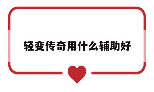 权威评测:轻变传奇用什么辅助好特色、技能、版本攻略