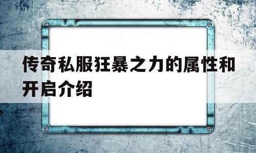 包含传奇私服狂暴之力的属性和开启介绍的词条