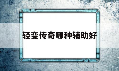轻变传奇哪种辅助好,新开185轻变传奇
