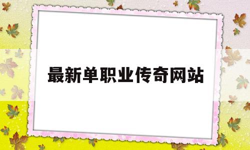 最新单职业传奇网站(新开的单职业传奇网站)