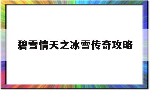 碧雪情天之冰雪传奇攻略(碧血晴天之冰雪传奇合成表)