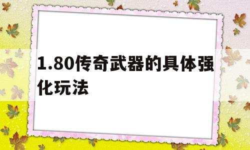 1.80传奇武器的具体强化玩法的简单介绍