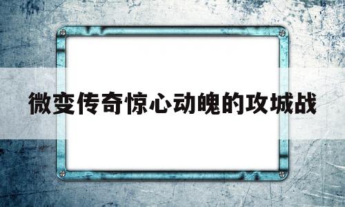 微变传奇惊心动魄的攻城战的简单介绍
