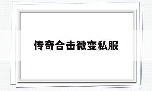 探索未知的传奇合击微变私服虚拟世界