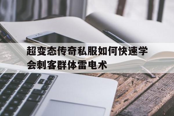 关于超变态传奇私服如何快速学会刺客群体雷电术的信息