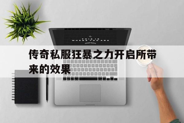 传奇私服狂暴之力开启所带来的效果的简单介绍