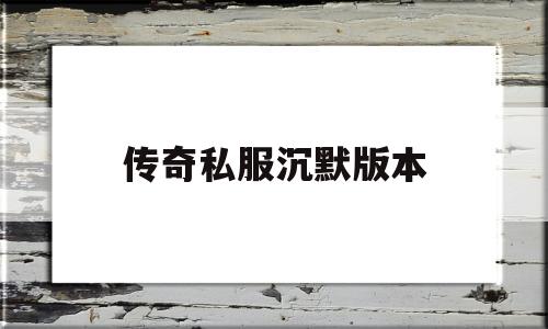 传奇私服沉默版本(传奇沉默版本手游)