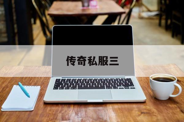 权威评测:传奇私服三特色、技能、版本攻略