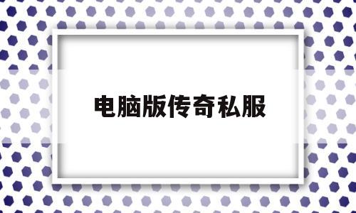 探索未知的电脑版传奇私服虚拟世界