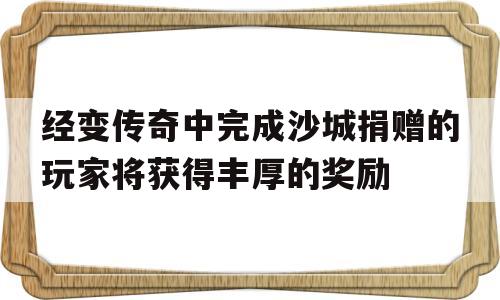 经变传奇中完成沙城捐赠的玩家将获得丰厚的奖励的简单介绍