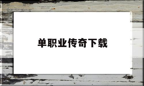 探索未知的单职业传奇下载虚拟世界