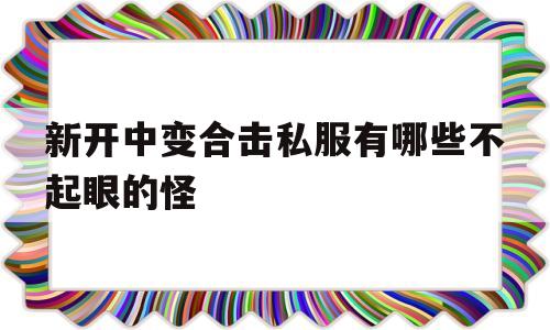 包含新开中变合击私服有哪些不起眼的怪的词条