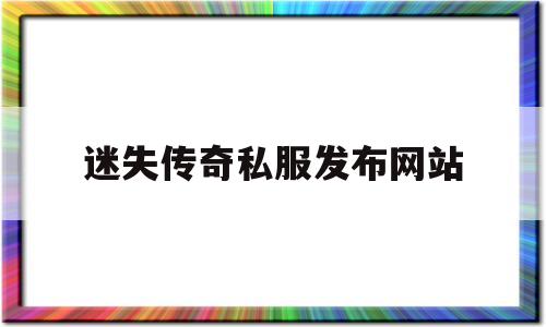 迷失传奇私服发布网站(迷失传奇手游发布网新开服)