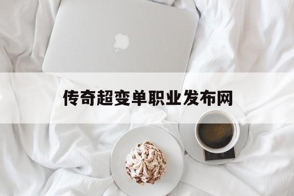 传奇超变单职业发布网(传奇超变单职业发布网手游)