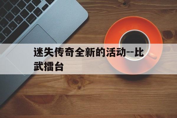 迷失传奇全新的活动--比武擂台的简单介绍