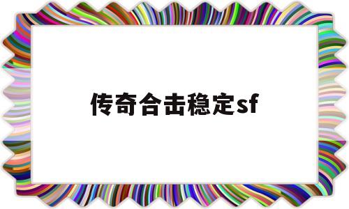 全方位评测:传奇合击稳定sf版本、攻略、装备详解!