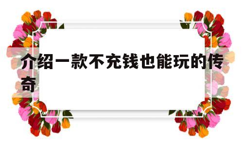 2021不充钱也能玩的传奇手游_介绍一款不充钱也能玩的传奇