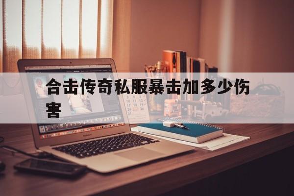 合击传奇私服暴击加多少伤害,合击传奇什么组合打boss快