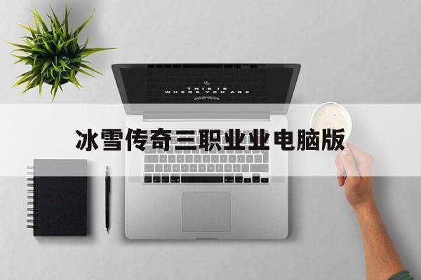 探索神秘的冰雪传奇三职业业电脑版游戏世界,体验独特的游戏魅力!