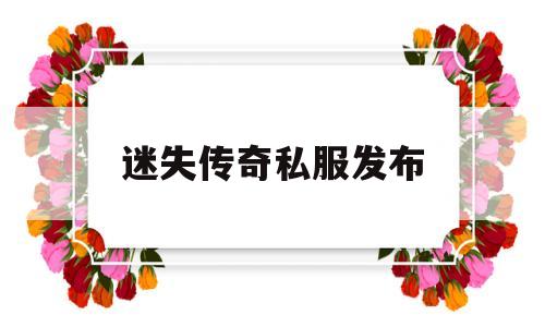 探索未知的迷失传奇私服发布虚拟世界