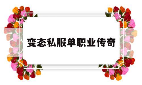 变态私服单职业传奇_新开单职业变态传奇网站 揭秘:变态私服单职业传奇诞生、优势与劣势全解析!