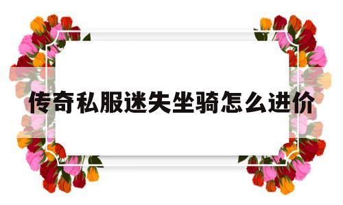 传奇私服迷失坐骑怎么进价的简单介绍