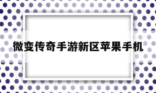 微变传奇手游新区苹果手机的简单介绍